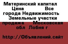 Материнский капитал  › Цена ­ 40 000 - Все города Недвижимость » Земельные участки продажа   . Московская обл.,Лобня г.